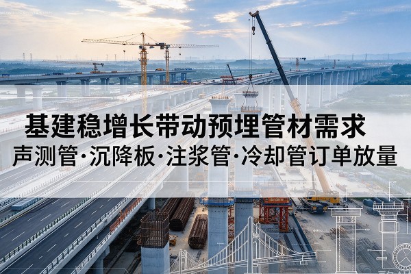 兴国基建稳增长带动预埋监测管材需求，声测管、沉降板、注浆管订单持续放量